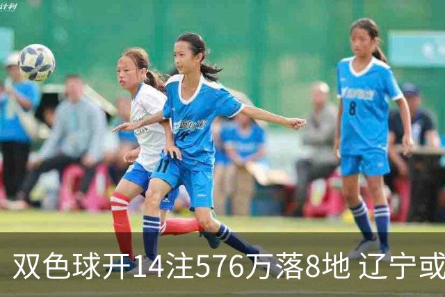 双色球开14注576万落8地 辽宁或爆3457万大奖