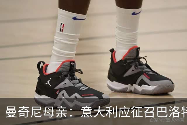 曼奇尼母亲：意大利应征召巴洛特利 若鸟该挨批