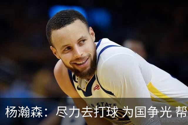 杨瀚森：尽力去打球 为国争光 帮助中国男篮进奥运会是我的目标