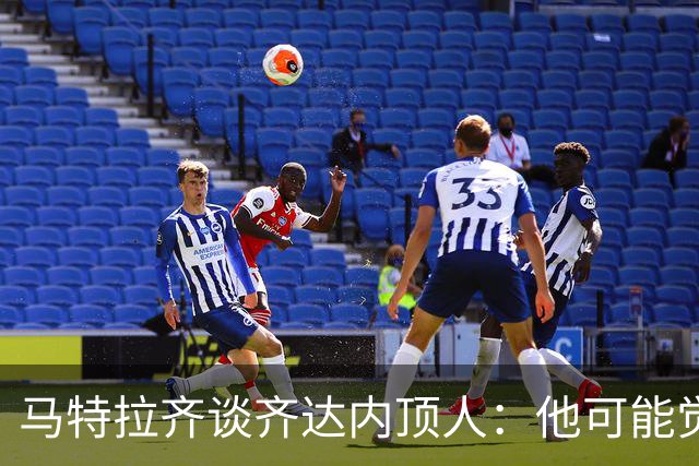 马特拉齐谈齐达内顶人：他可能觉得他比我强 我只是回应挑衅